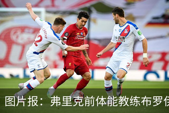 图片报：弗里克前体能教练布罗伊希无意加盟巴萨
