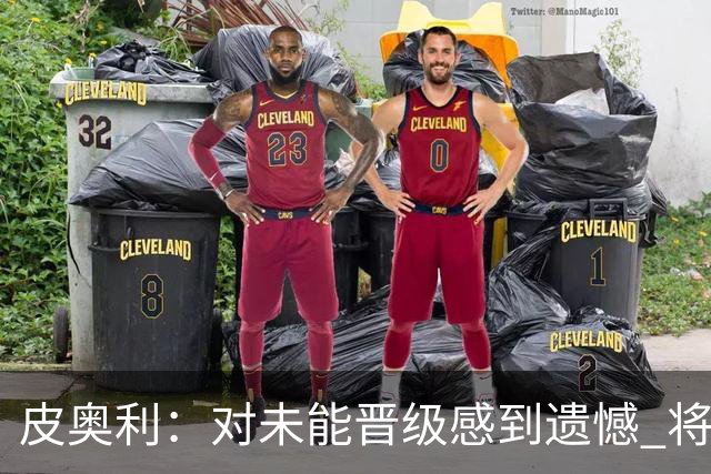 皮奥利：对未能晋级感到遗憾 将吸取教训专注联赛