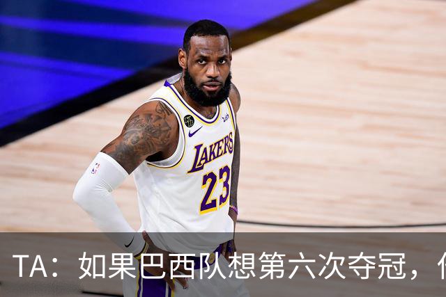 TA：如果巴西队想第六次夺冠，他们迫切需要维尼修斯的精彩表现